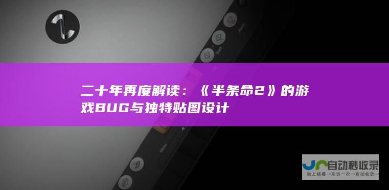 二十年再度解读：《半条命2》的游戏BUG与独特贴图设计