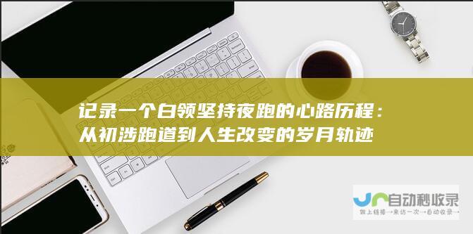 记录一个白领坚持夜跑的心路历程从初涉跑道到人