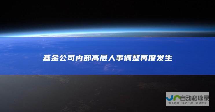 基金公司内部高层人事再度发生