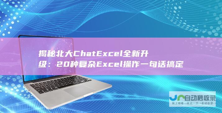 揭秘北大ChatExcel全新升级：20种复杂Excel操作一句话搞定，免费可用