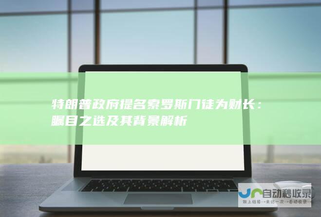 特朗普政府提名索罗斯门徒为财长：瞩目之选及其背景解析