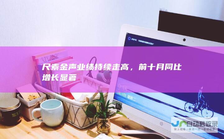 尺素金声业绩持续走高，前十月同比增长显著