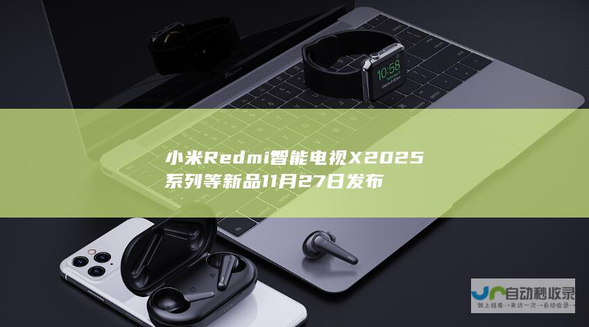 小米 Redmi 智能电视 X 2025 系列等新品 11 月 27 日发布