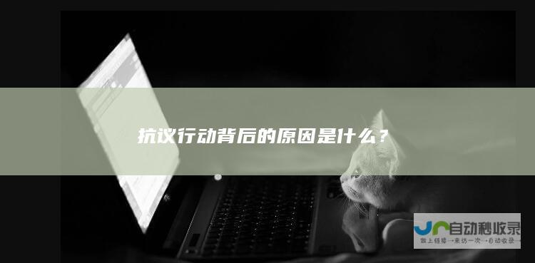 抗议行动背后的原因是什么？