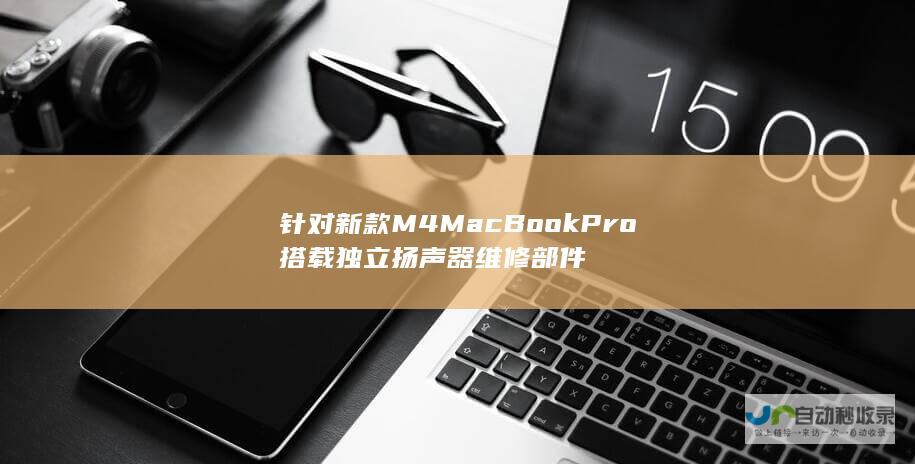 针对新款M4 MacBook Pro搭载独立扬声器维修部件