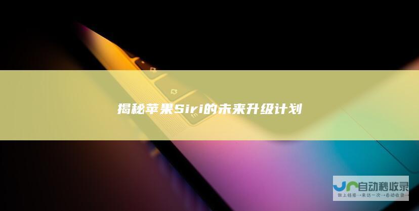 揭秘苹果 Siri 的未来升级计划