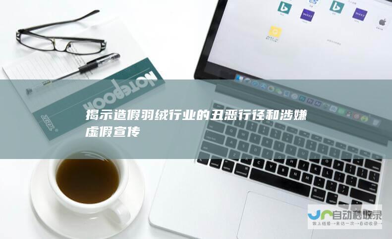 揭示造假羽绒行业的丑恶行径和涉嫌虚假宣传