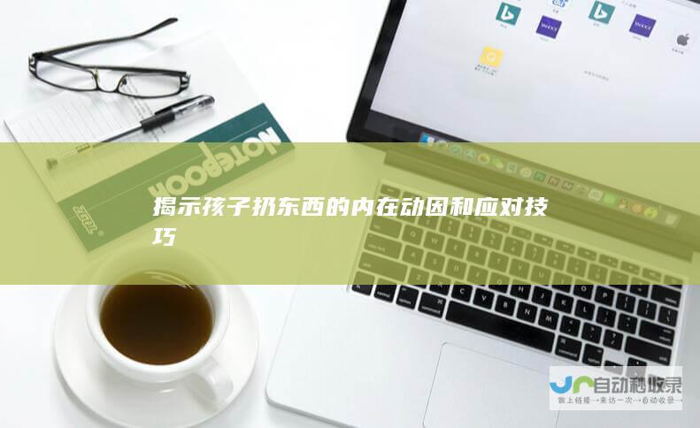 揭示孩子扔东西的内在动因和应对技巧