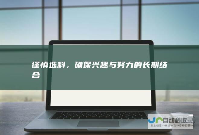 谨慎选科，确保兴趣与努力的长期结合