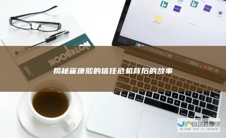 揭秘崔康熙的信任危机背后的故事