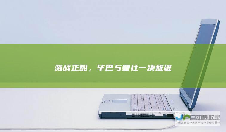 激战正酣，毕巴与皇社一决雌雄