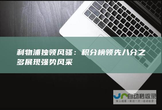 利物浦独领风骚：积分榜领先八分之多展现强势风采