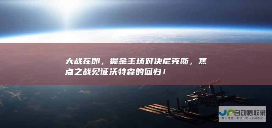 大战在即，掘金主场对决尼克斯，焦点之战见证沃特森的回归！