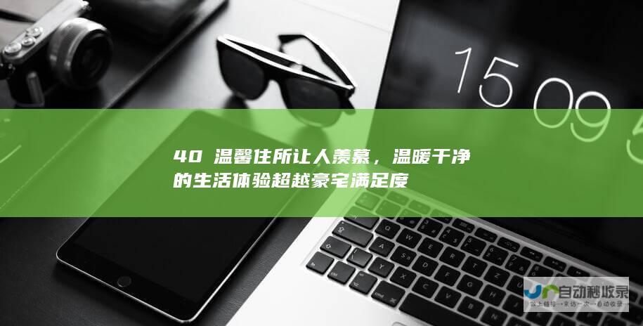 40㎡温馨住所让人羡慕，温暖干净的生活体验超越豪宅满足度