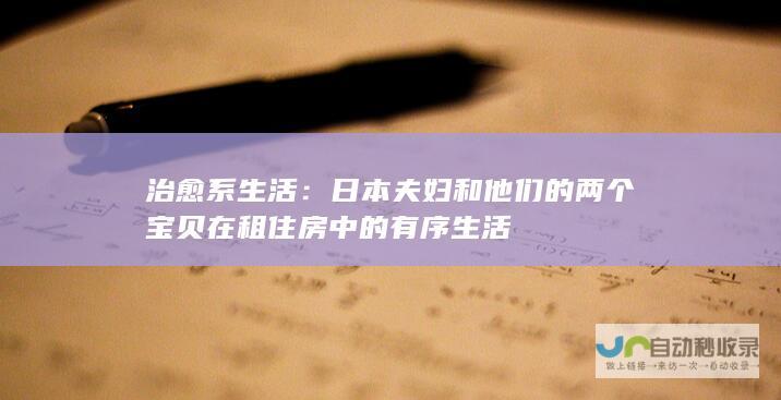 治愈系生活：日本夫妇和他们的两个宝贝在租住房中的有序生活