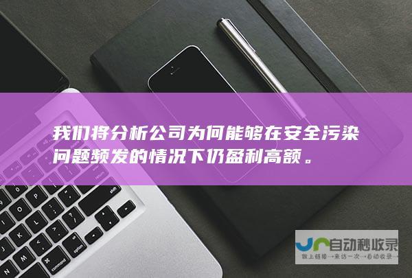 我们将分析公司为何能够在安全污染问题频发的情