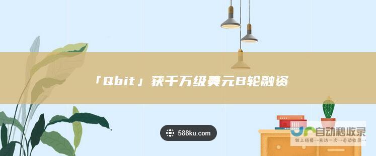 「Qbit」获千万级美元B轮融资