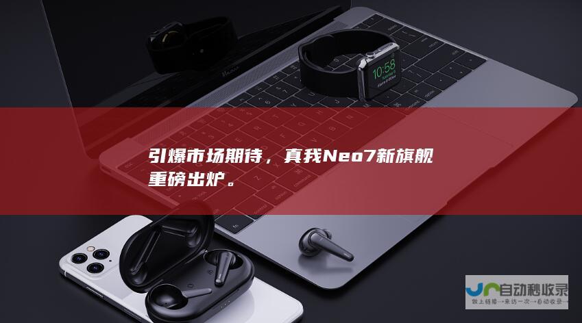 引爆市场期待，真我Neo7新旗舰重磅出炉。