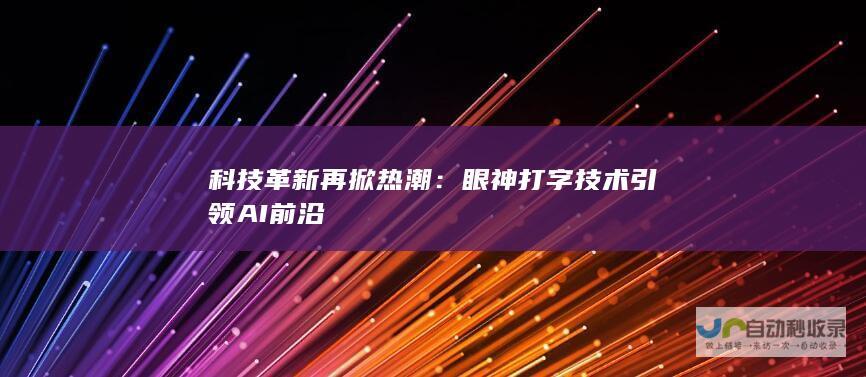 科技革新再掀热潮：眼神打字技术引领AI前沿