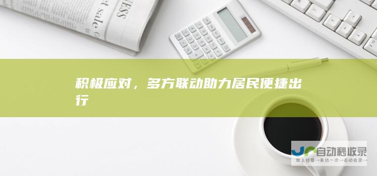 积极应对，多方联动助力便捷出行