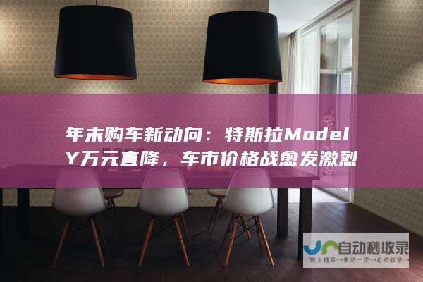 年末购车新动向：特斯拉Model Y万元直降，车市价格战愈发激烈