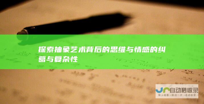 探索抽象艺术背后的思维与情感的纠葛与复杂性