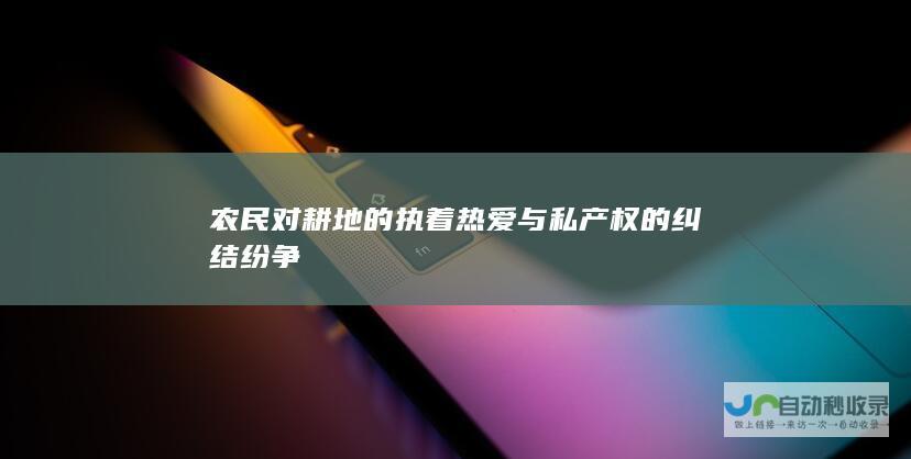 农民对耕地的执着热爱与私产权的纠结纷争