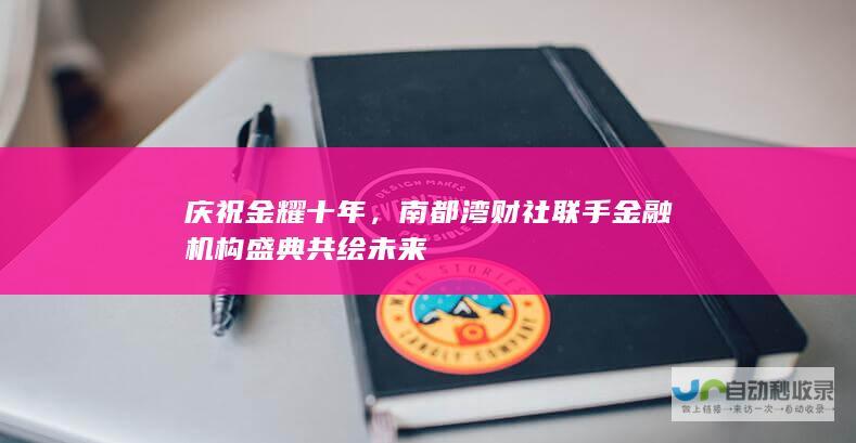 庆祝金耀十年，南都湾财社联手金融机构盛典共绘未来