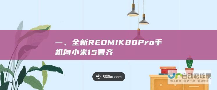 一、全新REDMI K80 Pro手机向小米 15 看齐