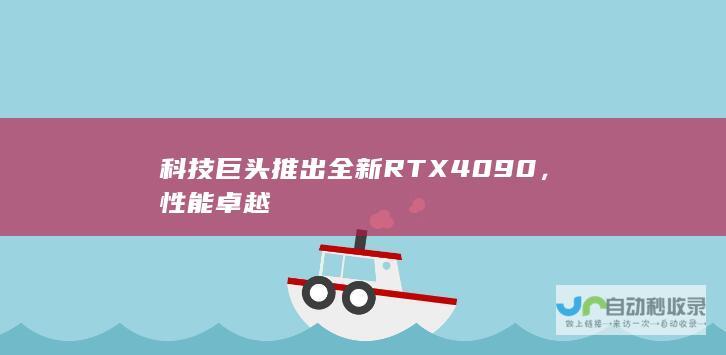 科技巨头推出全新RTX 4090，性能卓越