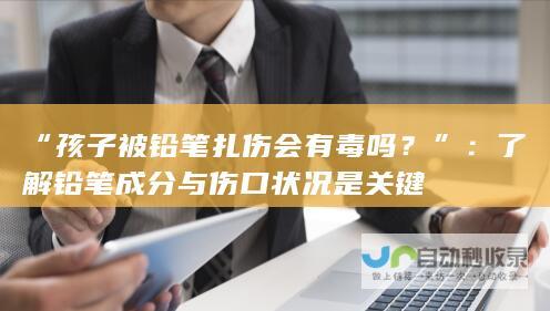 孩子被铅笔扎伤会有毒吗？了解铅笔成分与伤口状况