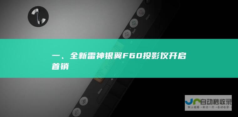 一、全新雷神银翼F60投影仪开启首销