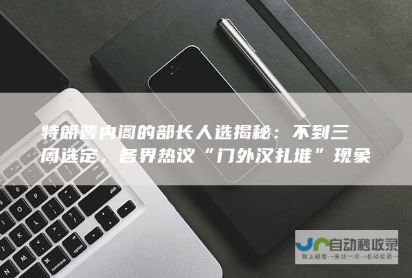 特朗普内阁的部长人选揭秘：不到三周选定，各界热议“门外汉扎堆”现象