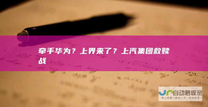 牵手华为？上界来了？上汽集团救赎战