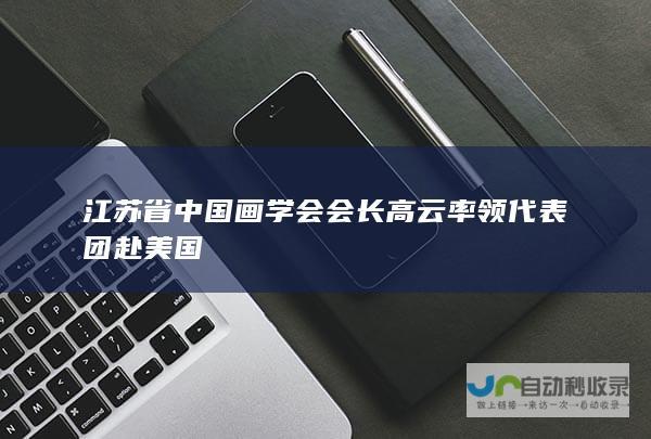 江苏省中国画学会会长高云率领代表团赴美国