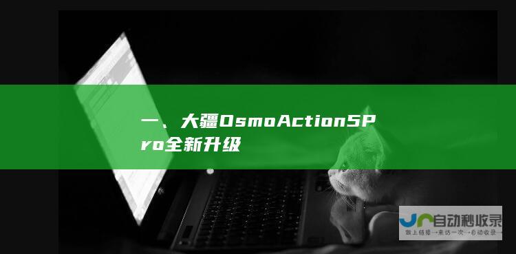 一、大疆Osmo Action 5 Pro全新升级