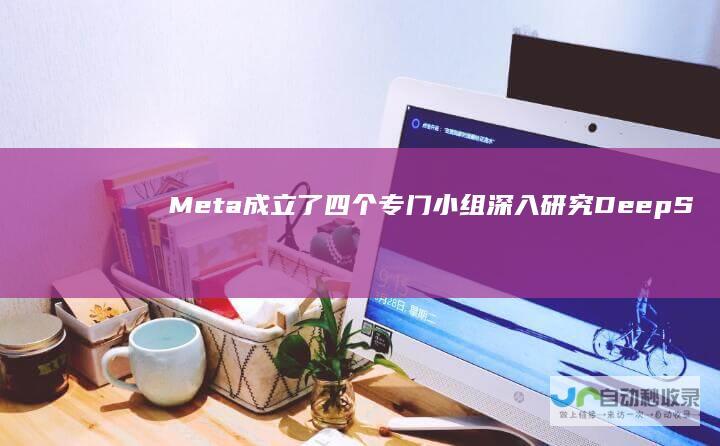 Meta成立了四个专门小组深入研究DeepSeek技术 据最新消息透露