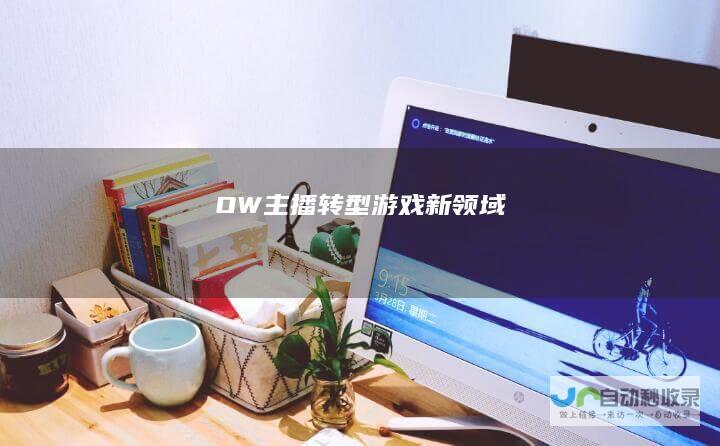 OW主播转型游戏新领域