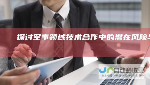 探讨军事领域技术合作中的潜在风险与影响