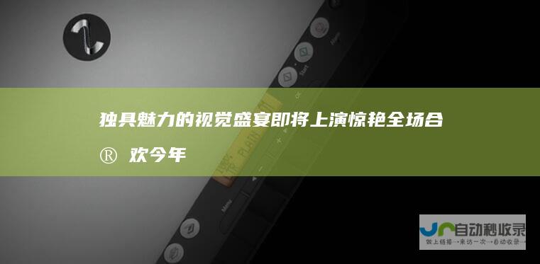 独具魅力的视觉盛宴即将上演 惊艳全场合家欢 今年春晚最美女神掀起中国风浪潮