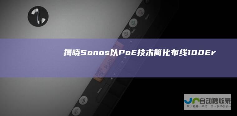 揭晓Sonos 以PoE技术简化布线 100 Era Pro音箱的独特魅力