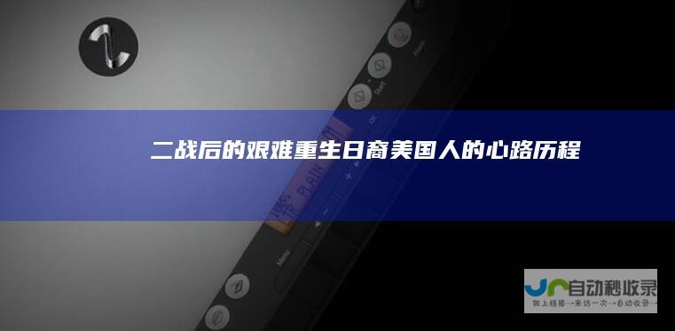 二战后的艰难重生 日裔美国人的心路历程