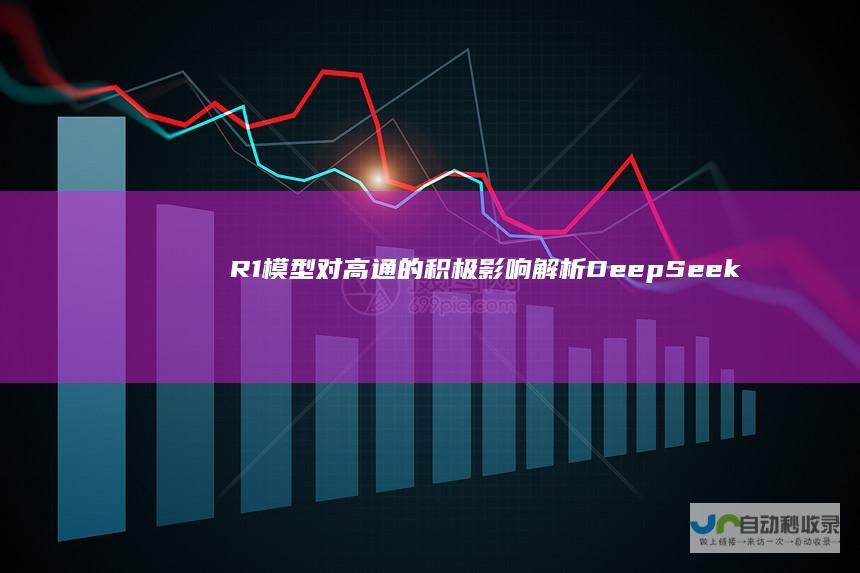 R1模型对高通的积极影响 解析DeepSeek