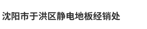 沈阳市于洪区静电地板经销处