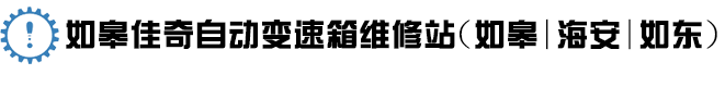 南通变速箱维修,变速箱维修哪家好,如皋自动变速箱维修,如皋佳奇自动变速箱维修站(如皋,海安,如东)