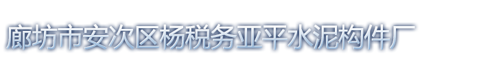 廊坊市安次区杨税务亚平水泥构件厂