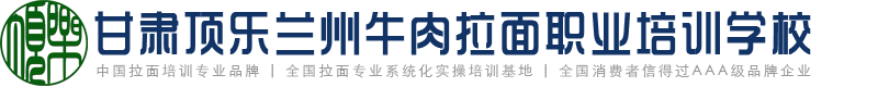 甘肃顶乐兰州牛肉拉面培训学校官方网站