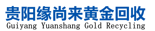 贵阳黄金回收,贵阳二手黄金回收,贵阳高价回收黄金―贵阳缘尚来商贸有限公司